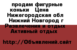 продам фигурные коньки › Цена ­ 400 - Нижегородская обл., Нижний Новгород г. Развлечения и отдых » Активный отдых   